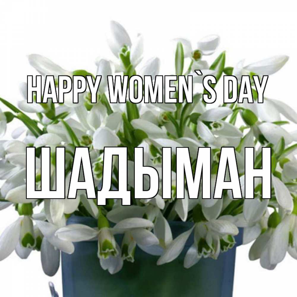 Greetings card с именем, ШАДЫМАН happy women`s day цветы к международному женскому дню Greetings with text for free download 